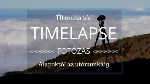 Timelapse videó készítés fotózás utómunka hogyan